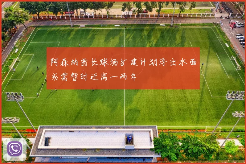 阿森纳酋长球场扩建计划浮出水面或需暂时迁离一两年