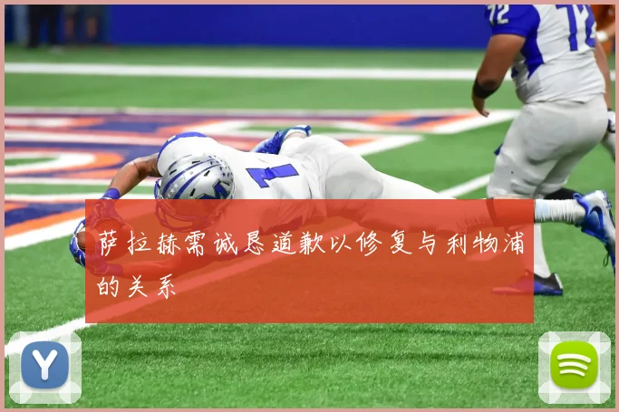 萨拉赫需诚恳道歉以修复与利物浦的关系