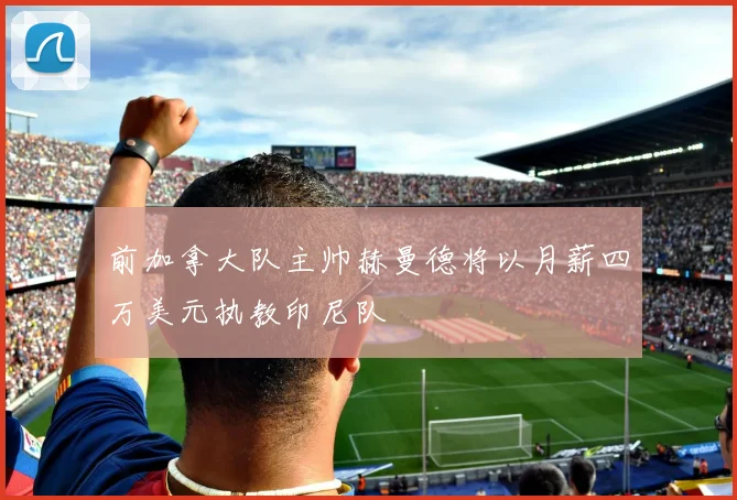 前加拿大队主帅赫曼德将以月薪四万美元执教印尼队