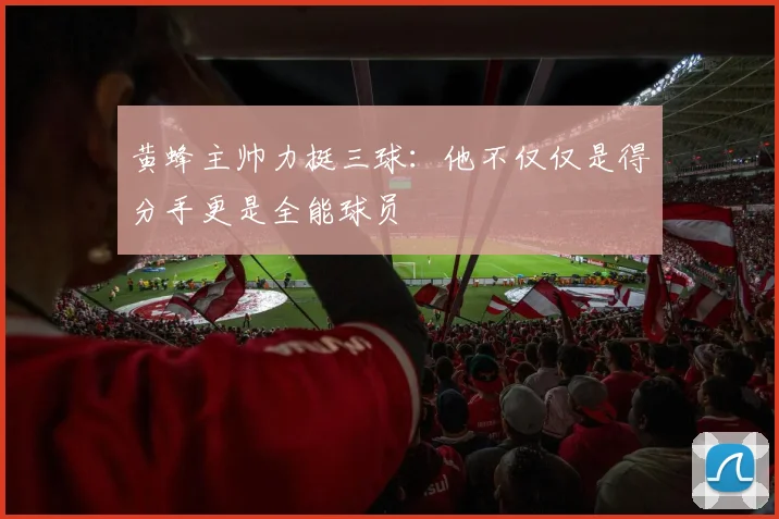 黄蜂主帅力挺三球：他不仅仅是得分手更是全能球员