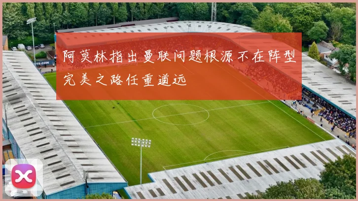 阿莫林指出曼联问题根源不在阵型完美之路任重道远