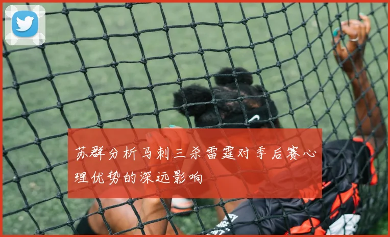 苏群分析马刺三杀雷霆对季后赛心理优势的深远影响