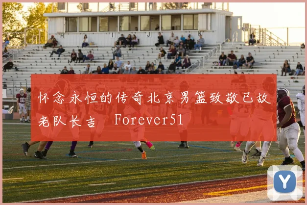 怀念永恒的传奇北京男篮致敬已故老队长吉喆Forever51