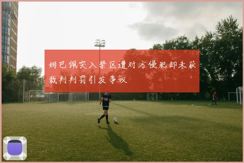 姆巴佩突入禁区遭对方侵犯却未获裁判判罚引发争议