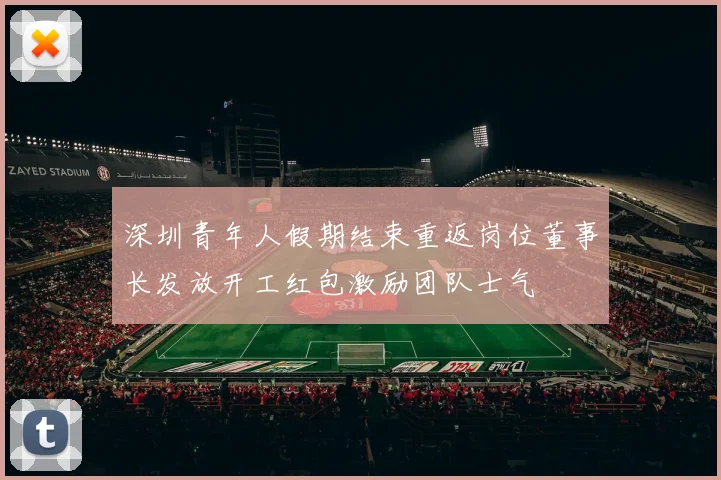 深圳青年人假期结束重返岗位董事长发放开工红包激励团队士气