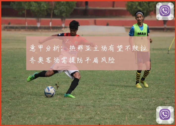 意甲分析：热那亚主场有望不败拉齐奥客场需提防平局风险