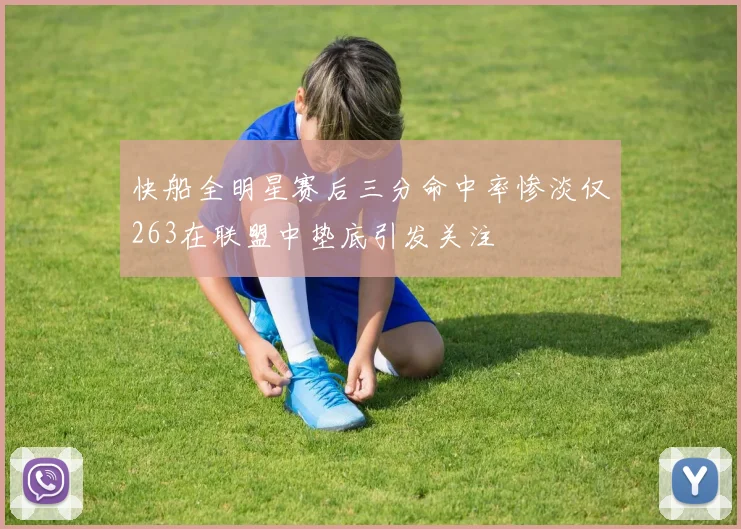 快船全明星赛后三分命中率惨淡仅263在联盟中垫底引发关注
